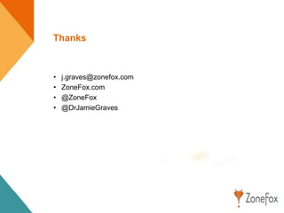 Thanks
• j.graves@zonefox.com
• ZoneFox.com
• @ZoneFox
• @DrJamieGraves
 