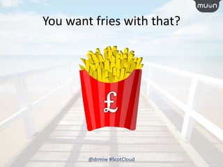 You want fries with that?
@drmiw #ScotCloud
 