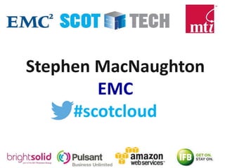 Stephen MacNaughton
EMC
#scotcloud
 