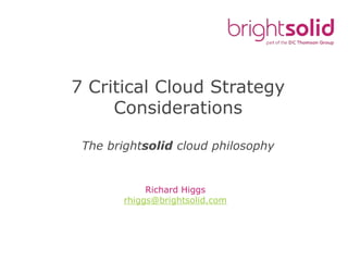 Richard Higgs
rhiggs@brightsolid.com
7 Critical Cloud Strategy
Considerations
The brightsolid cloud philosophy
 