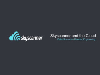 Skyscanner and the Cloud
Peter Sturrock – Director, Engineering.
 