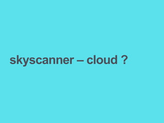skyscanner – cloud ?
 