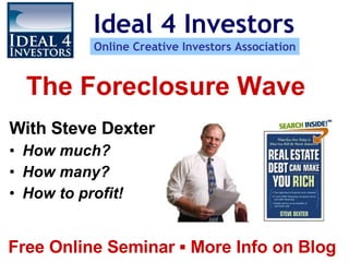 The Foreclosure Wave ,[object Object],[object Object],[object Object],[object Object],Free Online Seminar ▪ More Info on Blog  Ideal 4 Investors Online Creative Investors Association 