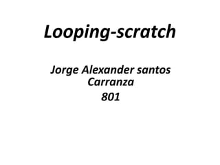 Looping-scratch
Jorge Alexander santos
Carranza
801
 
