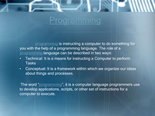 Programming

         programming is instructing a computer to do something for
you with the help of a programming languag...