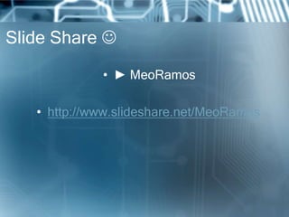 Slide Share 

             • ► MeoRamos

   • http://www.slideshare.net/MeoRamos
 