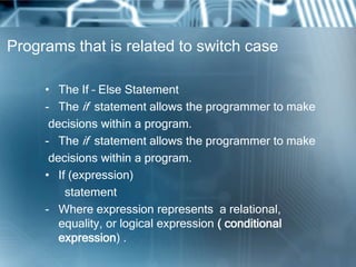 Programs that is related to switch case

     • The If – Else Statement
     - The if statement allows the programmer to m...