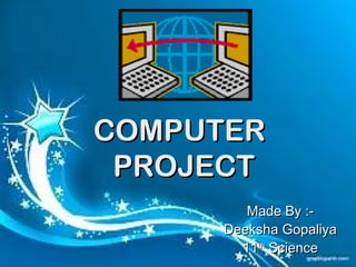 Made By :-Made By :-
Deeksha GopaliyaDeeksha Gopaliya
1111thth
ScienceScience
COMPUTERCOMPUTER
PROJECTPROJECT
 