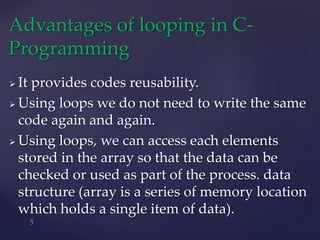  It provides codes reusability.
 Using loops we do not need to write the same
code again and again.
 Using loops, we ca...