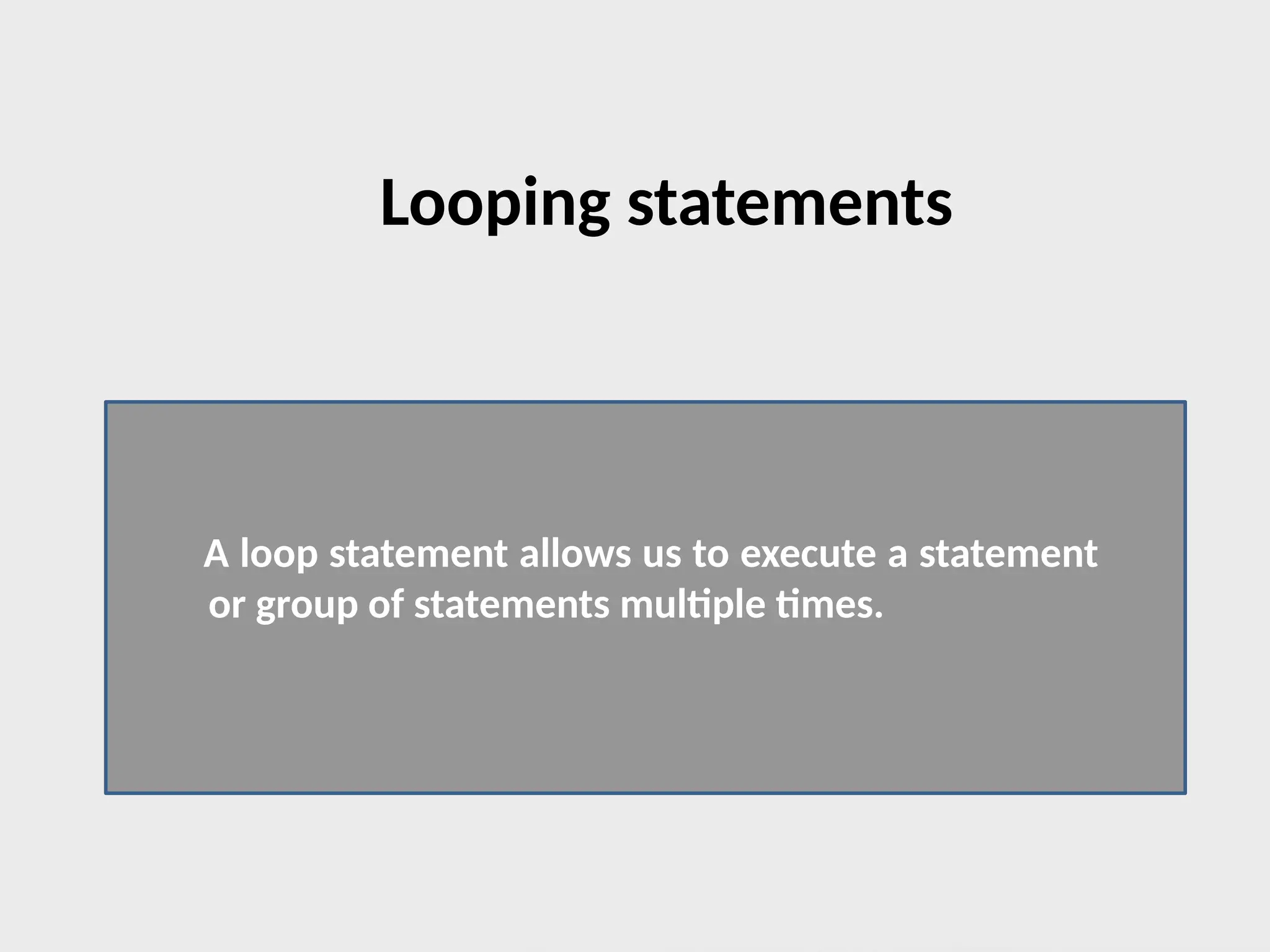 A loop statement allows us to execute a statement
or group of statements multiple times.
Looping statements
 
