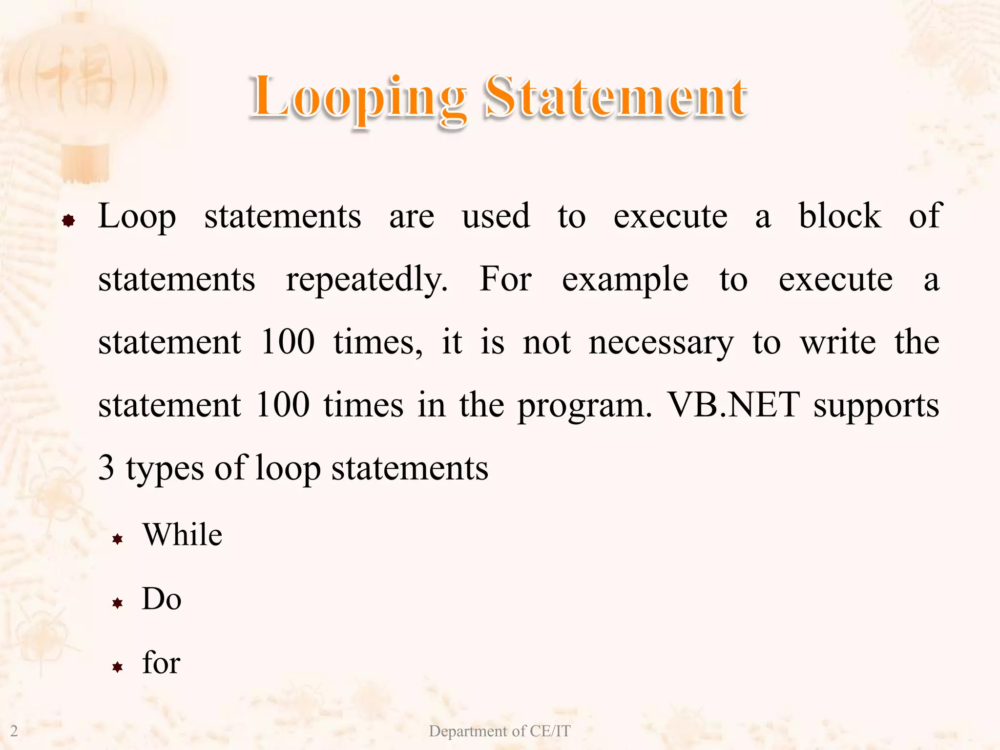 Looping StatementLoop statements are used to execute a block of statements repeatedly. For example to execute a statement 100 times, it is not necessary to write the statement 100 times in the program. VB.NET supports 3 types of loop statementsWhileDofor2Department of CE/IT
