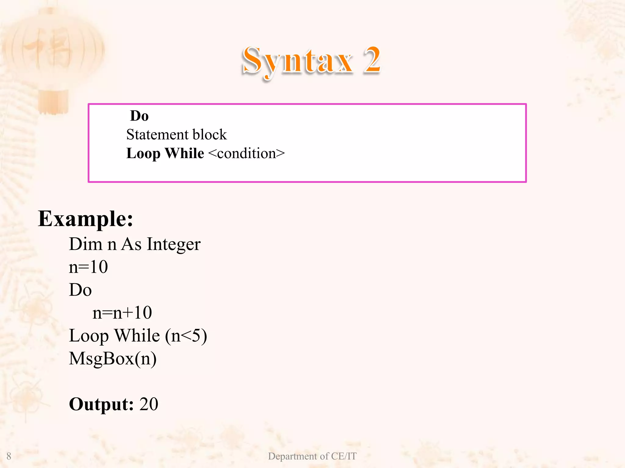 Syntax 2Example:Dim n As Integern=10Do n=n+10Loop While (n<5)MsgBox(n)Output: 20 DoStatement blockLoop While <condition>8Department of CE/IT