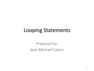 Looping Statements
Prepared by:
Jean Michael Castor
5-1
 