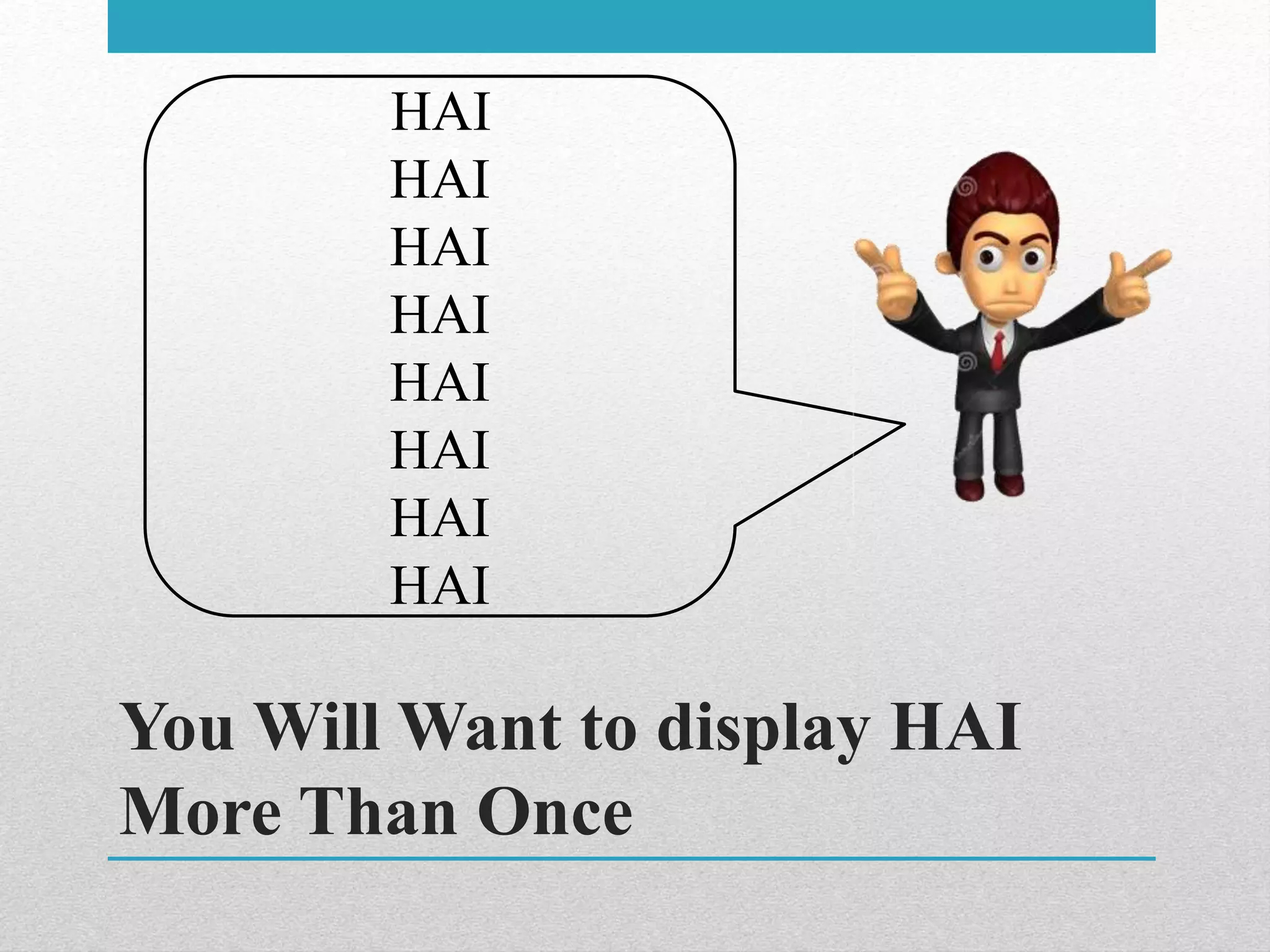 You Will Want to display HAI
More Than Once
HAI
HAI
HAI
HAI
HAI
HAI
HAI
HAI
 