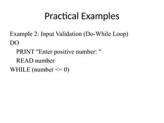 Practical Examples
Example 2: Input Validation (Do-While Loop)
DO
PRINT "Enter positive number: "
READ number
WHILE (number <= 0)
 