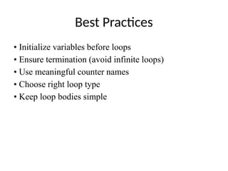 Best Practices
• Initialize variables before loops
• Ensure termination (avoid infinite loops)
• Use meaningful counter names
• Choose right loop type
• Keep loop bodies simple
 