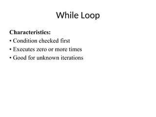 While Loop
Characteristics:
• Condition checked first
• Executes zero or more times
• Good for unknown iterations
 