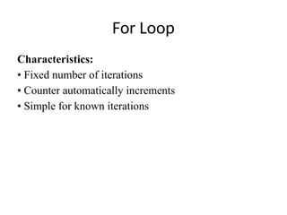 For Loop
Characteristics:
• Fixed number of iterations
• Counter automatically increments
• Simple for known iterations
 