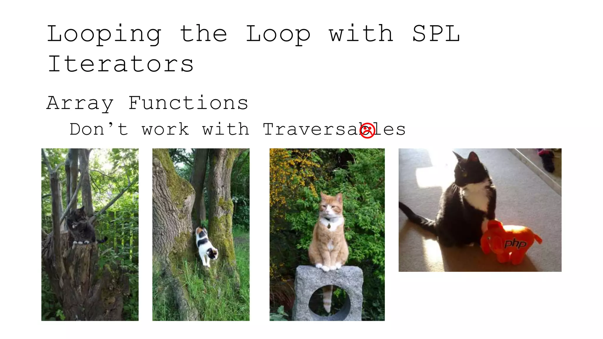 Looping the Loop with SPL
Iterators
Array Functions
Don’t work with Traversables
 