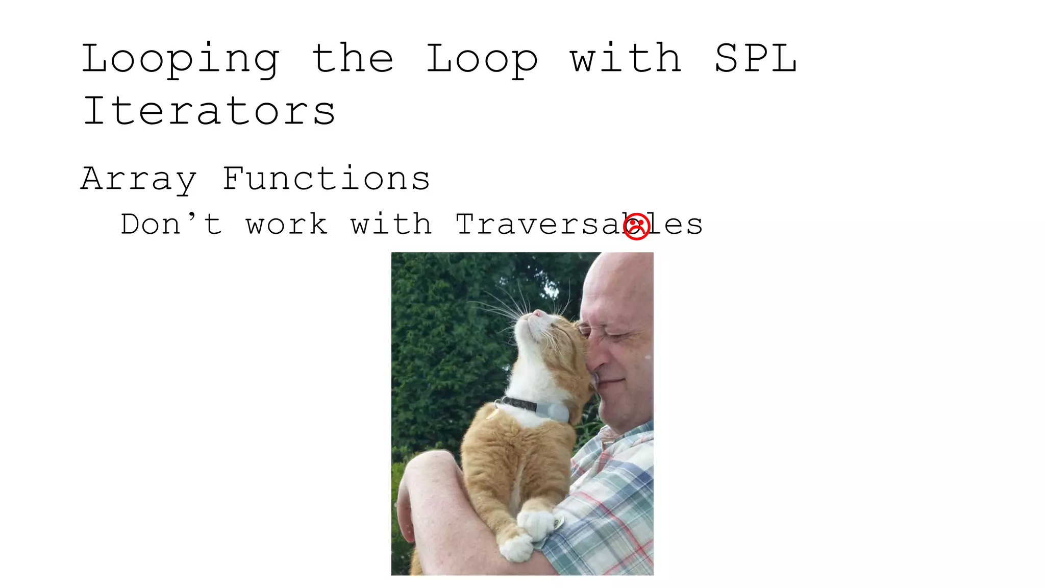 Looping the Loop with SPL
Iterators
Array Functions
Don’t work with Traversables
 