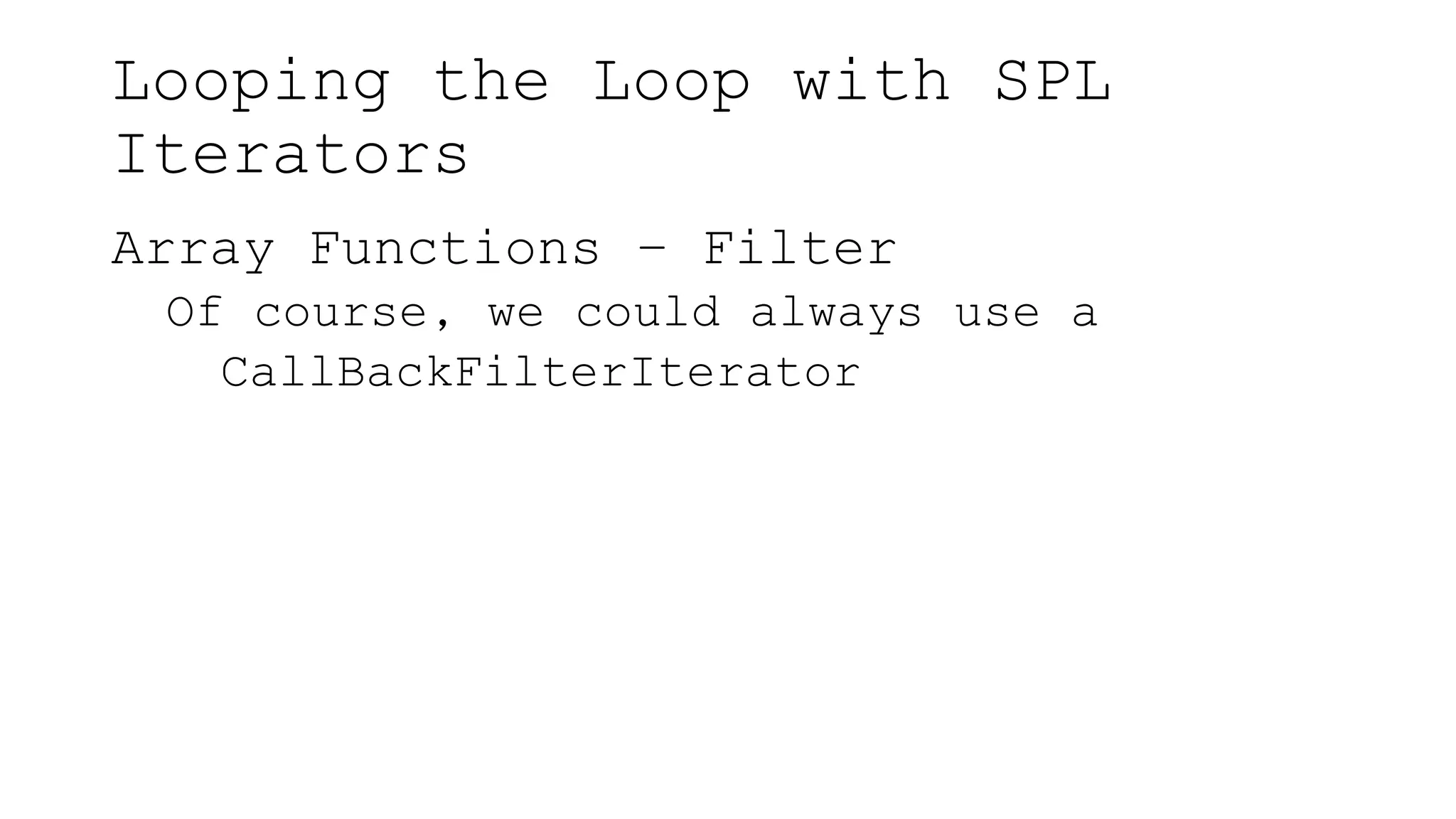 Looping the Loop with SPL
Iterators
Array Functions – Filter
Of course, we could always use a
CallBackFilterIterator
 