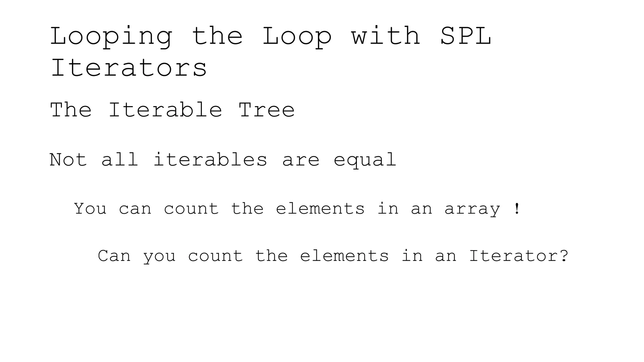 Looping the Loop with SPL
Iterators
The Iterable Tree
Not all iterables are equal
You can count the elements in an array !
Can you count the elements in an Iterator?
 