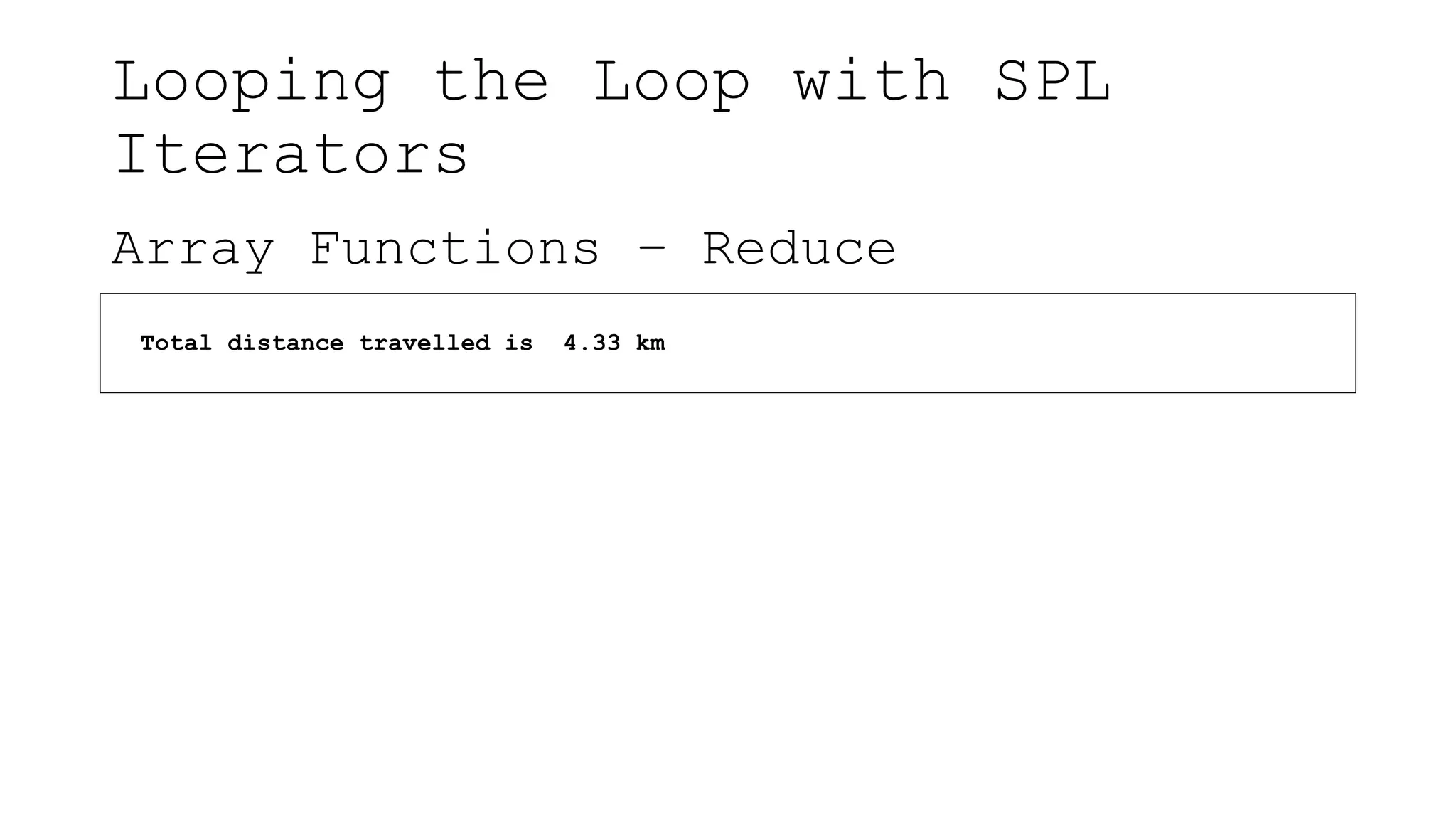 Looping the Loop with SPL
Iterators
Array Functions – Reduce
Total distance travelled is 4.33 km
 