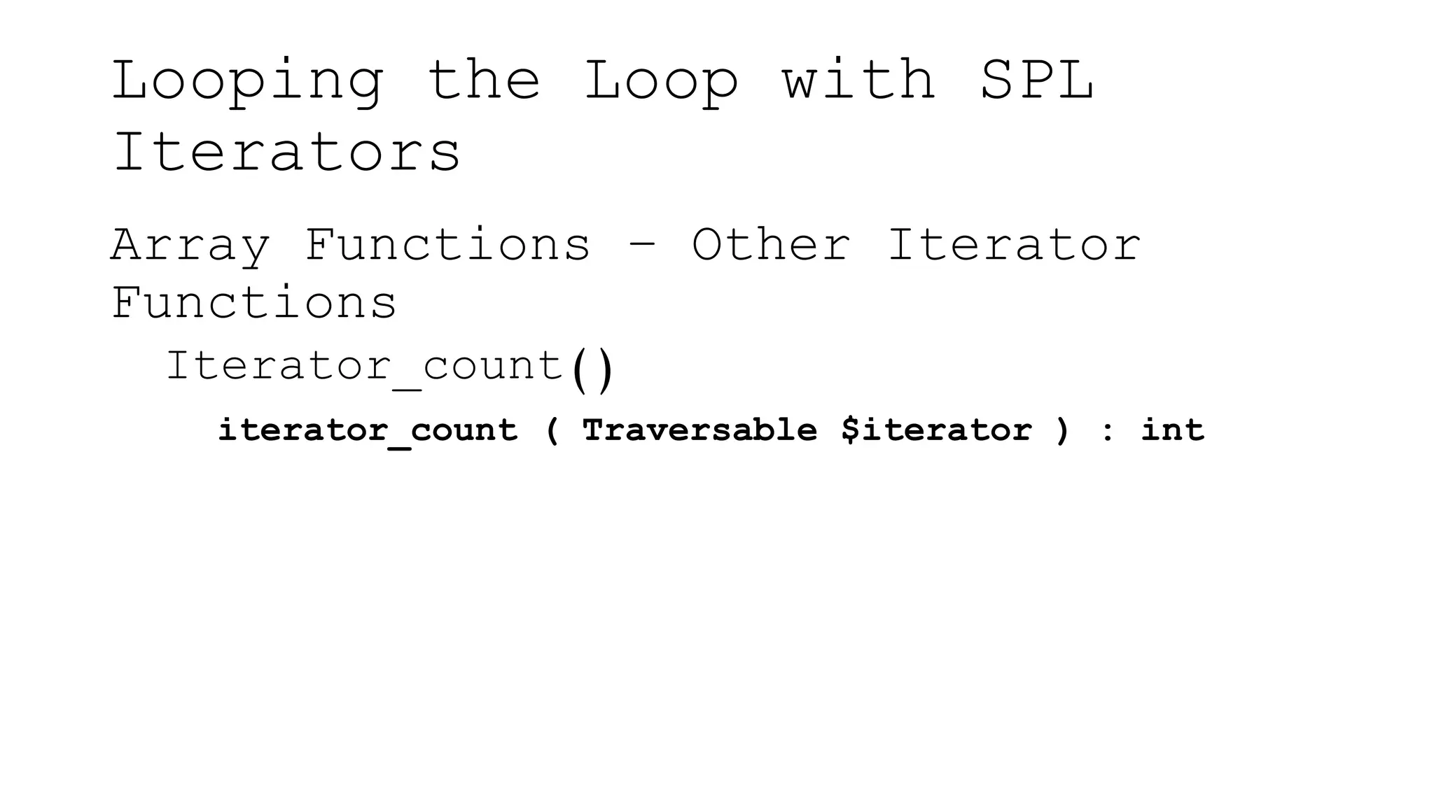 Looping the Loop with SPL
Iterators
Array Functions – Other Iterator
Functions
Iterator_count()
iterator_count ( Traversable $iterator ) : int
 