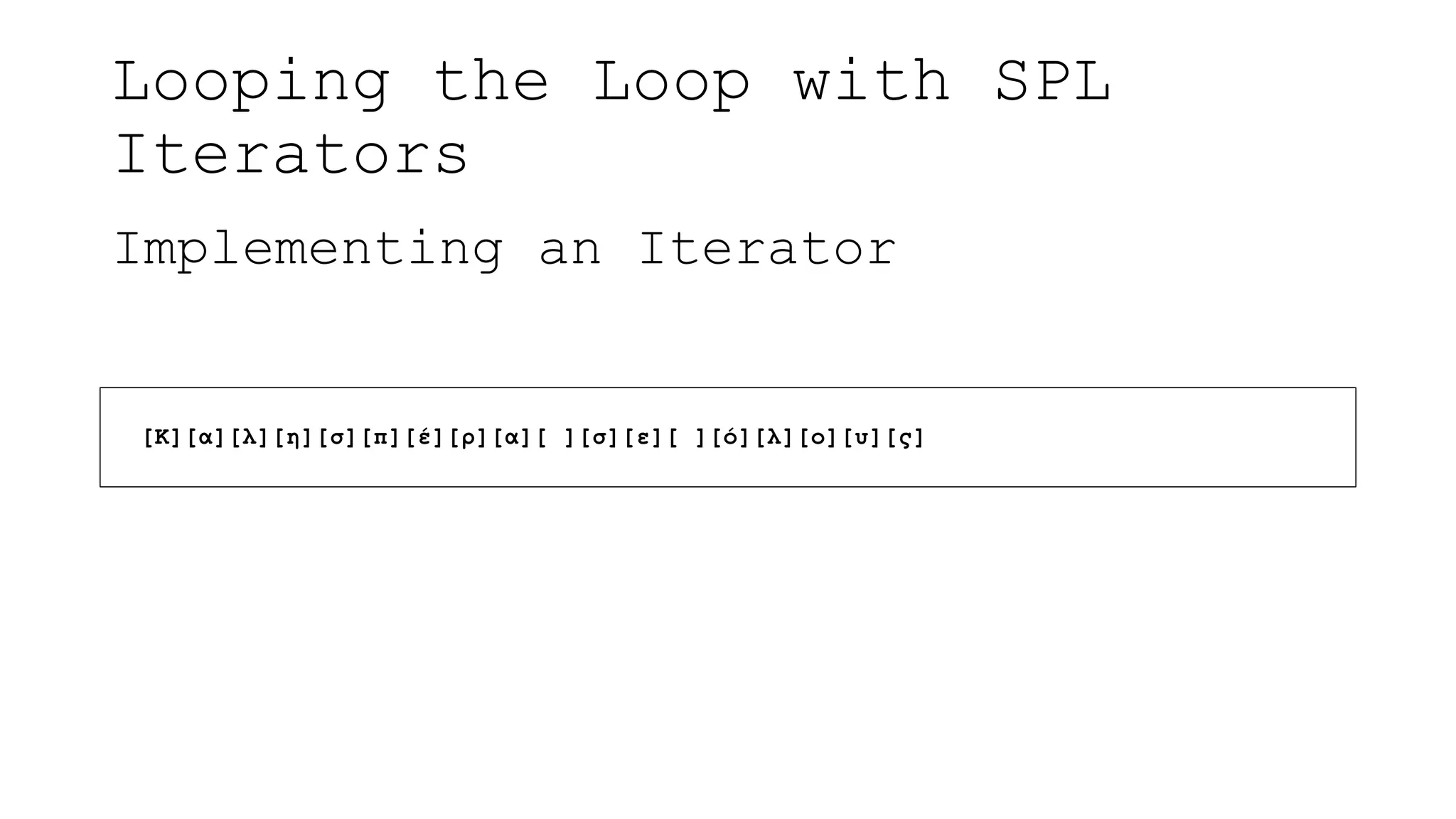 Looping the Loop with SPL
Iterators
Implementing an Iterator
[Κ][α][λ][η][σ][π][έ][ρ][α][ ][σ][ε][ ][ό][λ][ο][υ][ς]
 