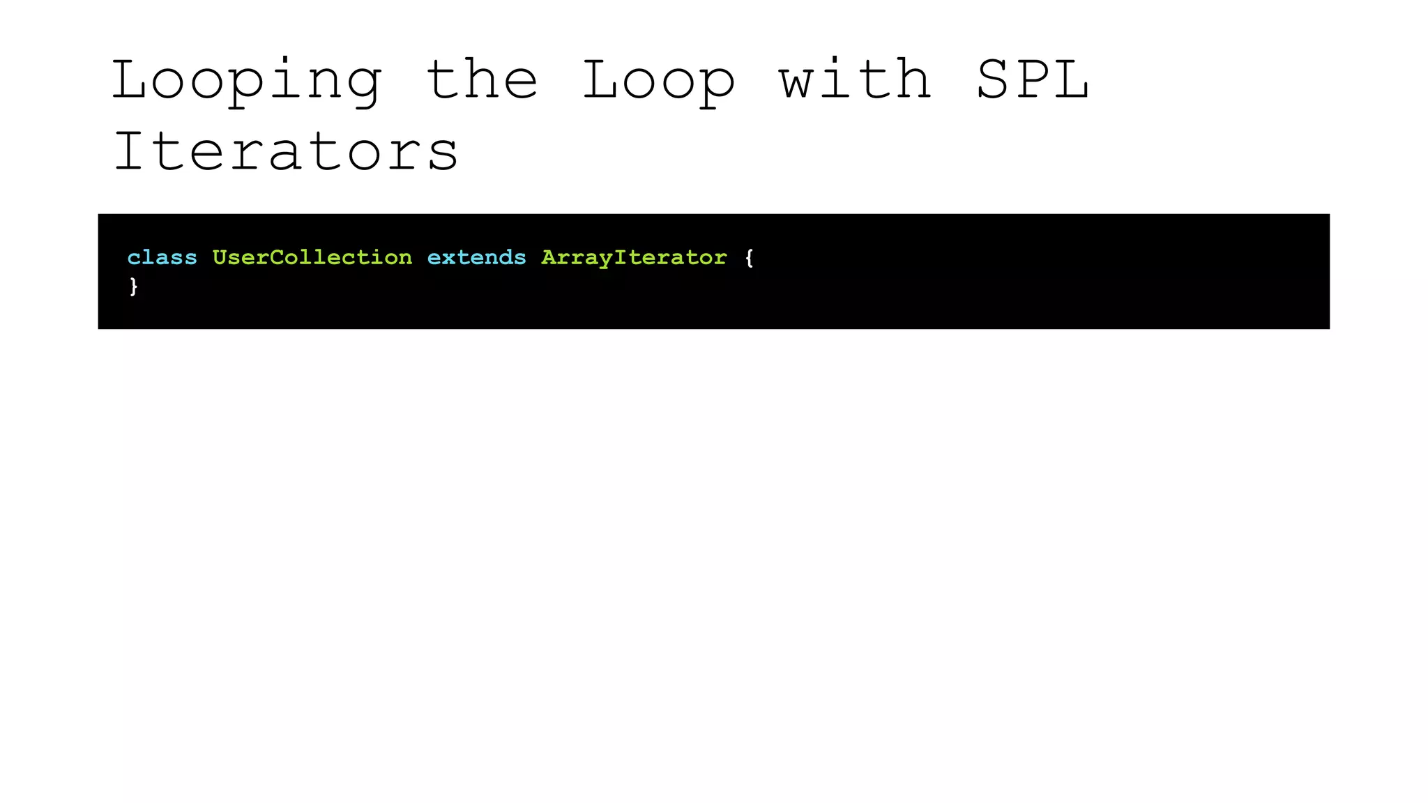 Looping the Loop with SPL
Iterators
class UserCollection extends ArrayIterator {
}
 