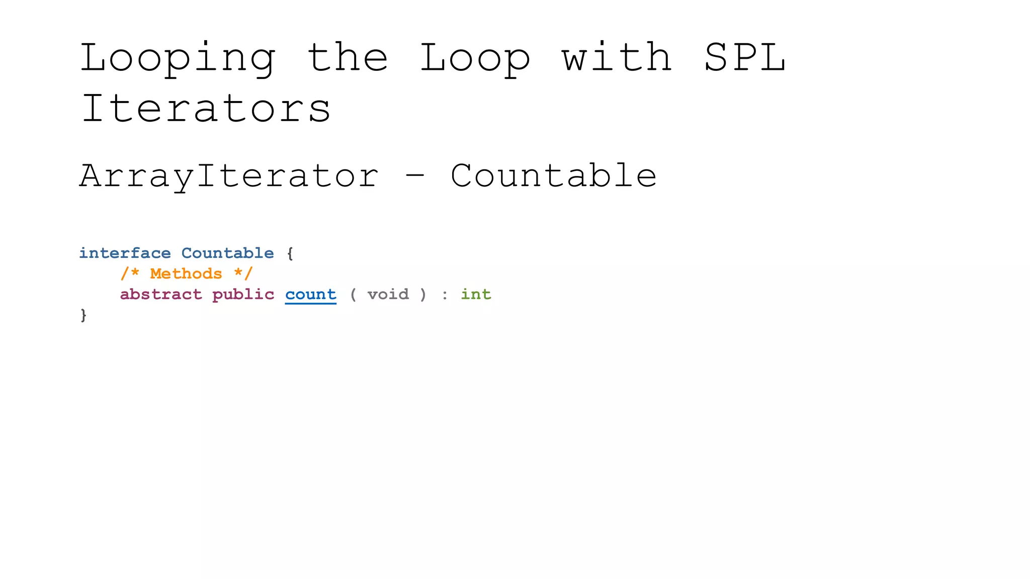 Looping the Loop with SPL
Iterators
ArrayIterator – Countable
interface Countable {
/* Methods */
abstract public count ( void ) : int
}
 