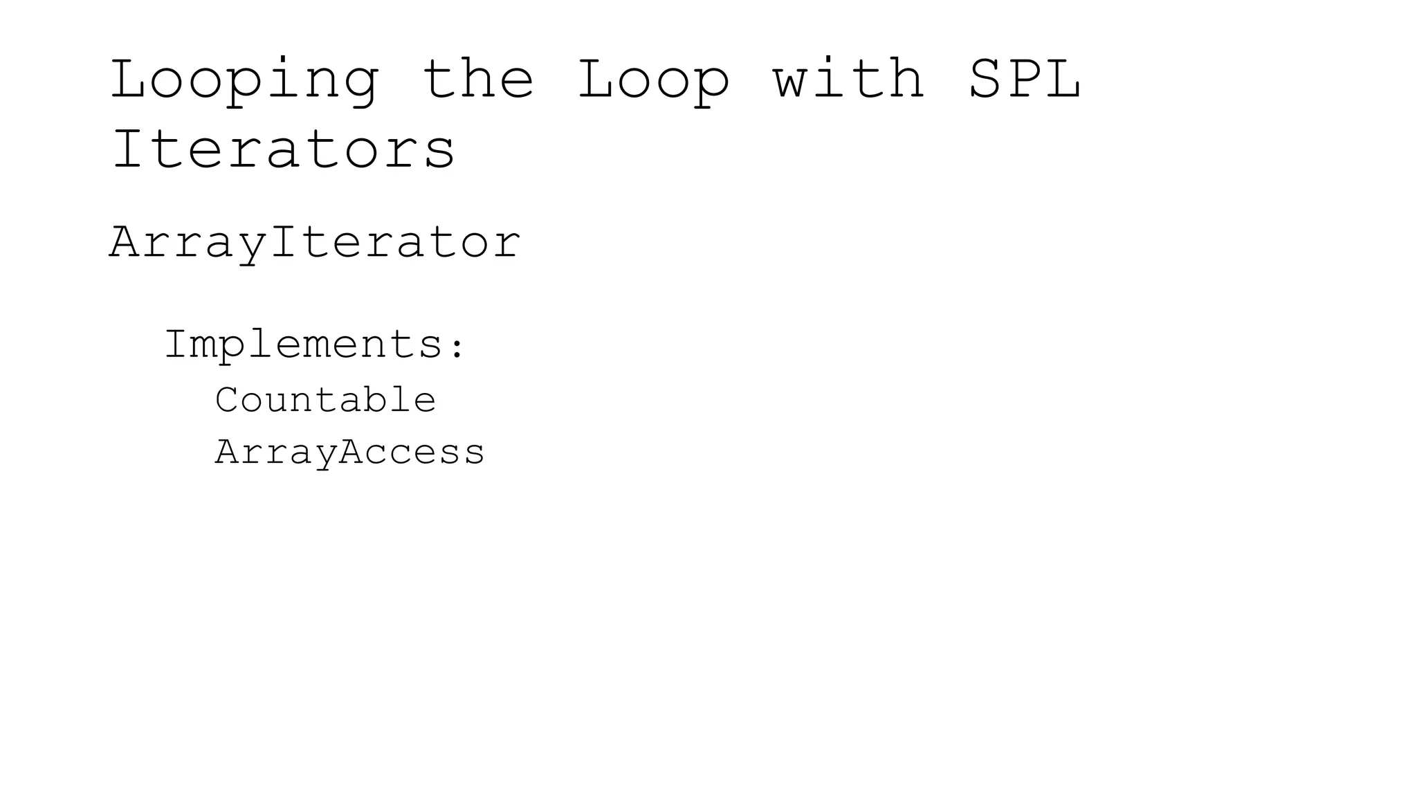 Looping the Loop with SPL
Iterators
ArrayIterator
Implements:
Countable
ArrayAccess
 