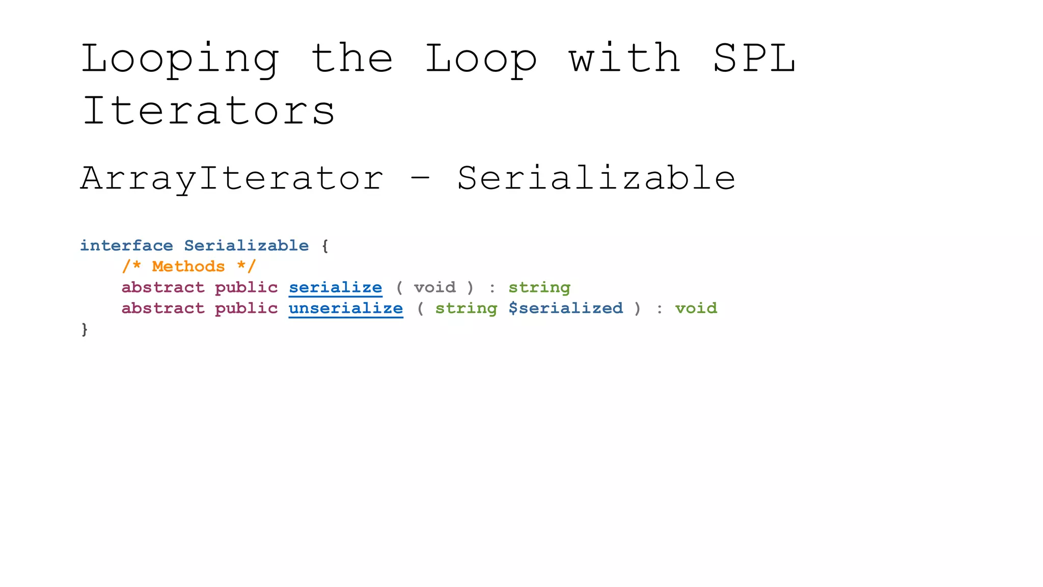 Looping the Loop with SPL
Iterators
ArrayIterator – Serializable
interface Serializable {
/* Methods */
abstract public serialize ( void ) : string
abstract public unserialize ( string $serialized ) : void
}
 