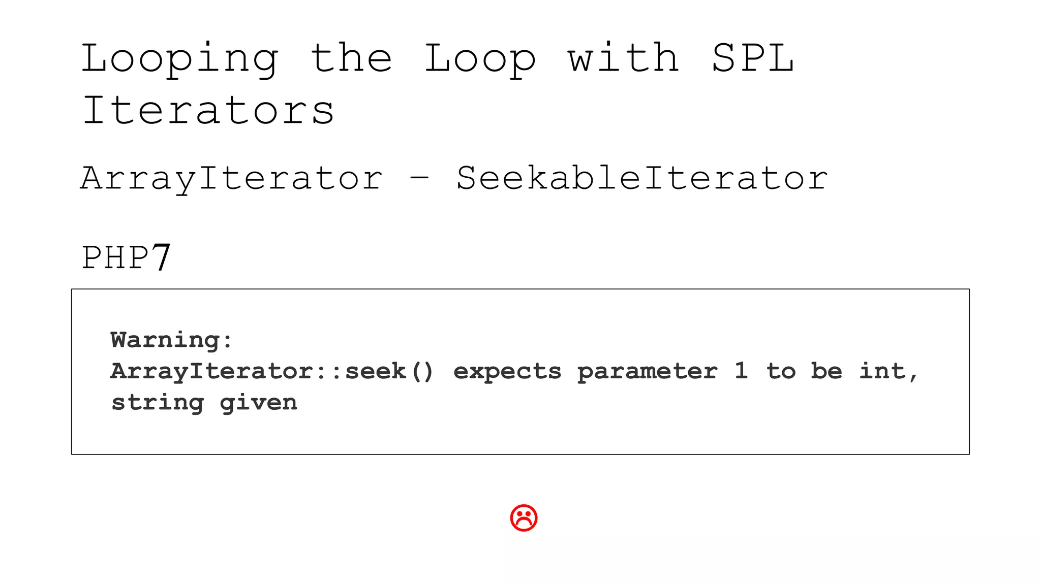 Looping the Loop with SPL
Iterators
ArrayIterator – SeekableIterator
PHP7
Warning:
ArrayIterator::seek() expects parameter 1 to be int,
string given

 