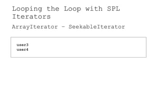 Looping the Loop with SPL
Iterators
ArrayIterator – SeekableIterator
user3
user4
 