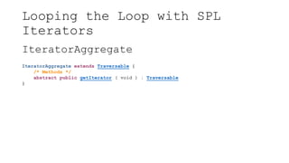Looping the Loop with SPL
Iterators
IteratorAggregate
IteratorAggregate extends Traversable {
/* Methods */
abstract public getIterator ( void ) : Traversable
}
 