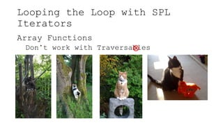 Looping the Loop with SPL
Iterators
Array Functions
Don’t work with Traversables

 