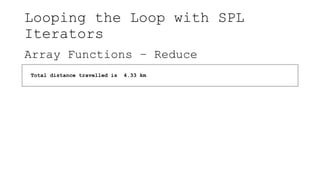 Looping the Loop with SPL
Iterators
Array Functions – Reduce
Total distance travelled is 4.33 km
 