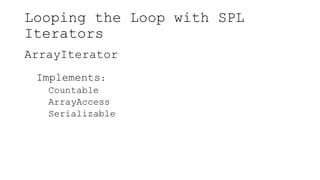 Looping the Loop with SPL
Iterators
ArrayIterator
Implements:
Countable
ArrayAccess
Serializable
 