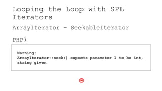 Looping the Loop with SPL
Iterators
ArrayIterator – SeekableIterator
PHP7
Warning:
ArrayIterator::seek() expects parameter 1 to be int,
string given

 