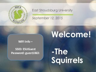 Welcome!
-The
Squirrels
East Stroudsburg University
September 12, 2015
WIFI Info –
SSID: ESUGuest
Password: guest1063!
 