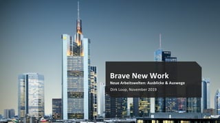 Brave New Work
Neue Arbeitswelten: Ausblicke & Auswege
Dirk Loop, November 2019
 