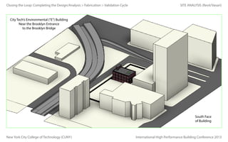 Closing the Loop: Completing the Design/Analysis > Fabrication > Validation Cycle

SITE ANALYSIS (Revit/Vasari)

City Tech’s Environmental (“E”) Building
Near the Brooklyn Entrance
to the Brooklyn Bridge

South Face
of Building

New York City College of Technology (CUNY)

International High Performance Building Conference 2013

 