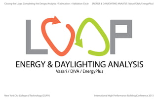 Closing the Loop: Completing the Design/Analysis > Fabrication > Validation Cycle

ENERGY & DAYLIGHTING ANALYSIS (Vasari/DIVA/EnergyPlus)

ENERGY & DAYLIGHTING ANALYSIS
Vasari / DIVA / EnergyPlus

New York City College of Technology (CUNY)

International High Performance Building Conference 2013

 
