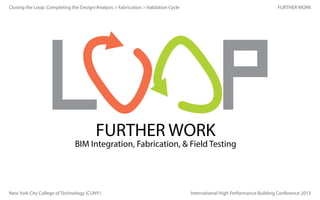 Closing the Loop: Completing the Design/Analysis > Fabrication > Validation Cycle

FURTHER WORK

FURTHER WORK

BIM Integration, Fabrication, & Field Testing

New York City College of Technology (CUNY)

International High Performance Building Conference 2013

 