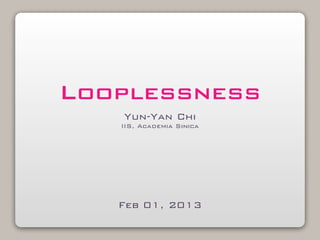 Looplessness
   Yun-Yan Chi
   IIS, Academia Sinica




   Feb 01, 2013
 