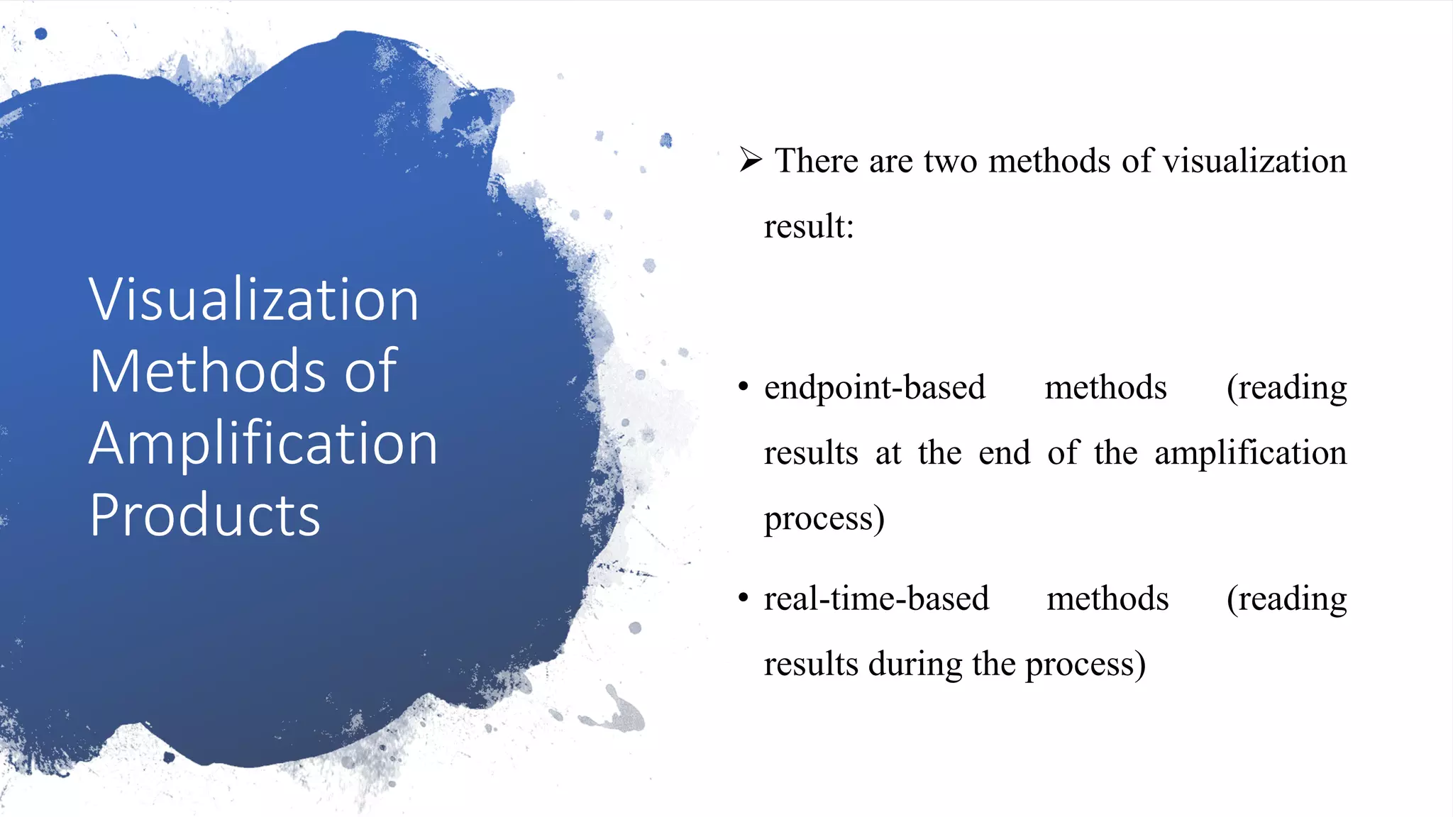 Visualization
Methods of
Amplification
Products
 There are two methods of visualization
result:
• endpoint-based methods (reading
results at the end of the amplification
process)
• real-time-based methods (reading
results during the process)
 