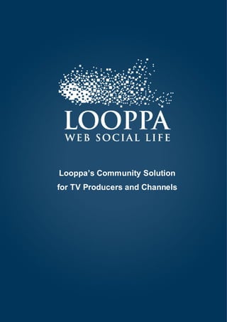 Community Solution for TV Producers and Channels




Looppa’s Community Solution
for TV Producers and Channels




        Guarida Azul




         www.looppa.com
 