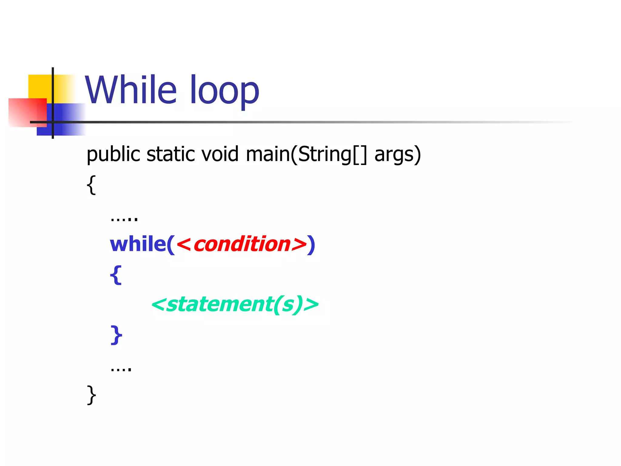 While loop public static void main(String[] args) { … .. while( < condition> ) { <statement(s)> } … . } 