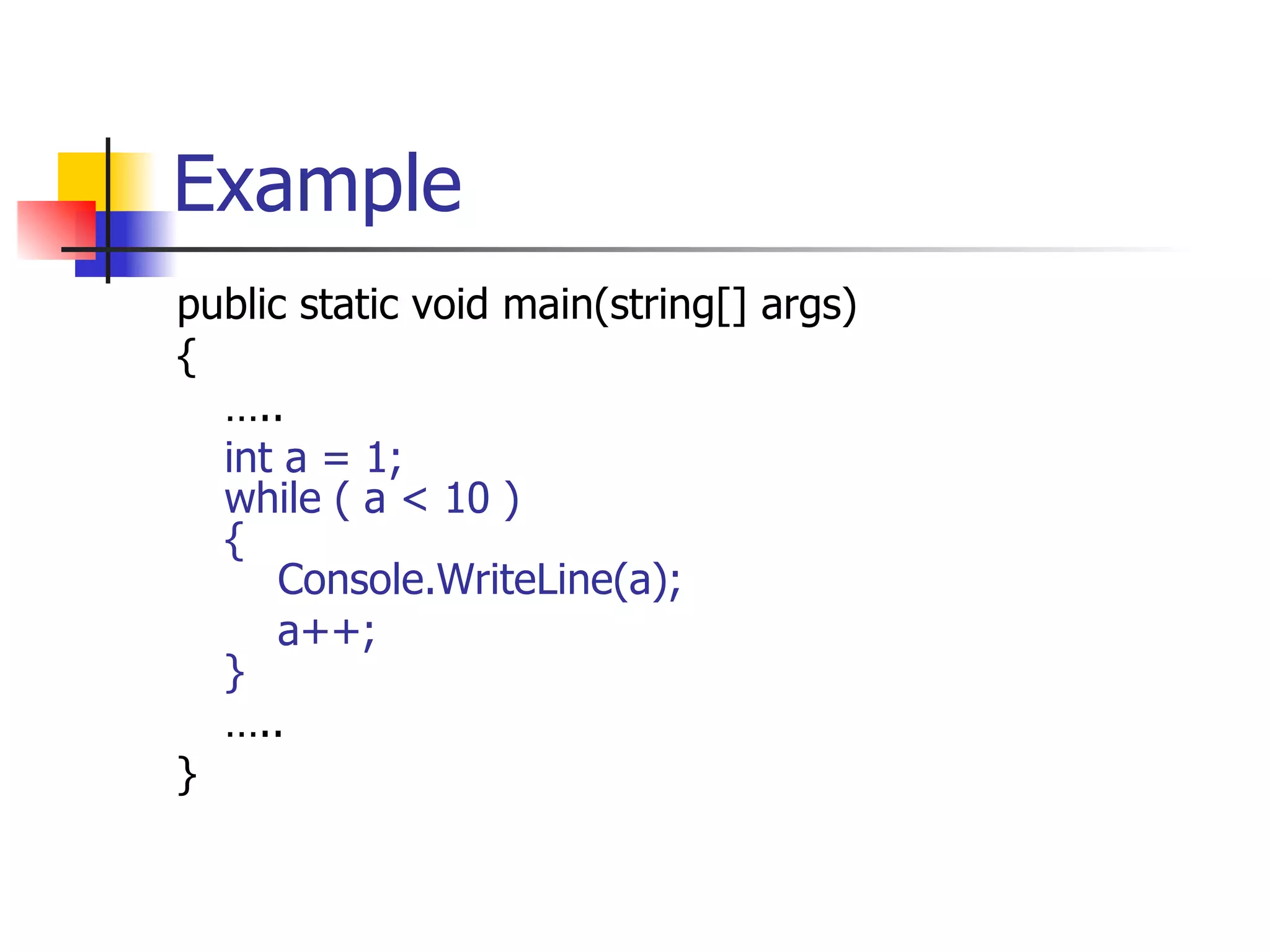 Example public static void main(string[] args) { … .. int a = 1; while ( a < 10 ) {   Console.WriteLine(a);   a++; } … .. } 